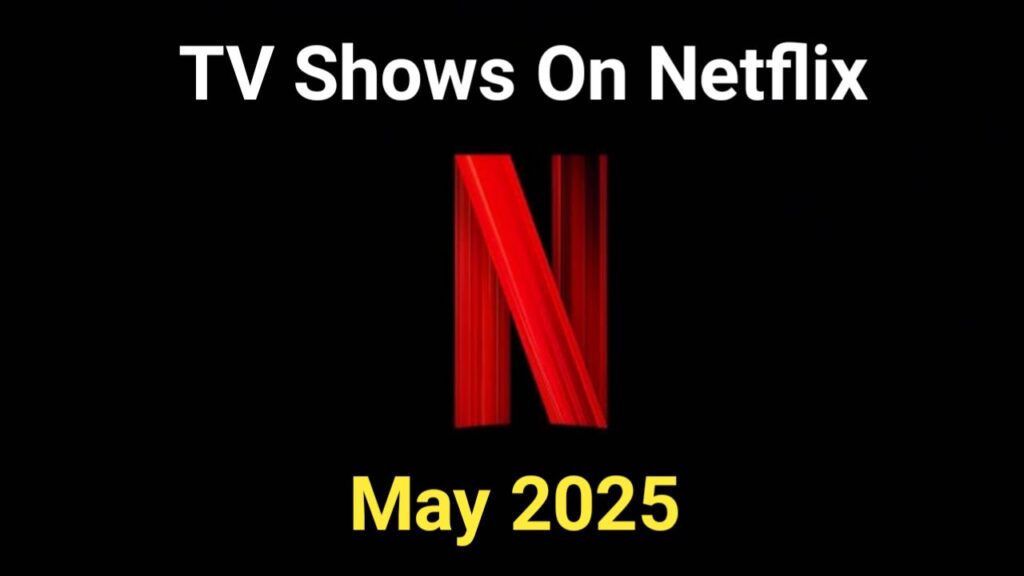 5 Must-Watch TV Shows Coming to Netflix in May 2025